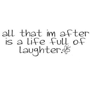 All That I'm After is a Life Full of Laughter.
